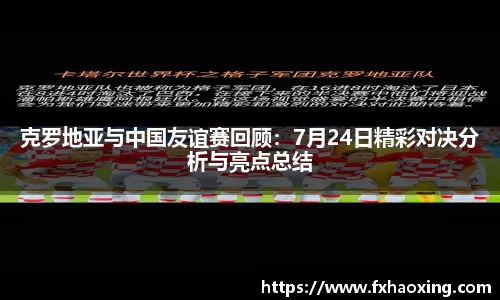 克罗地亚与中国友谊赛回顾：7月24日精彩对决分析与亮点总结